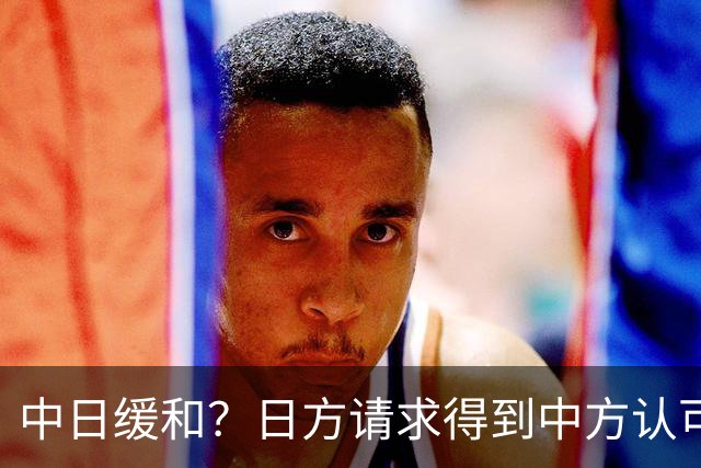 中日缓和？日方请求得到中方认可，日本松了一口气！但是有个条件