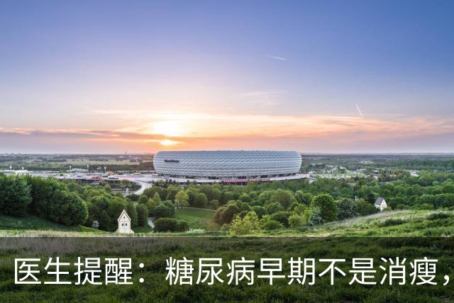 医生提醒：糖尿病早期不是消瘦，而是频繁出现这5个症状，需警惕