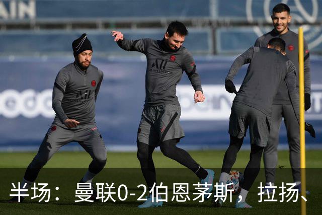 半场：曼联0-2伯恩茅斯，拉扬、塔弗尼耶破门
