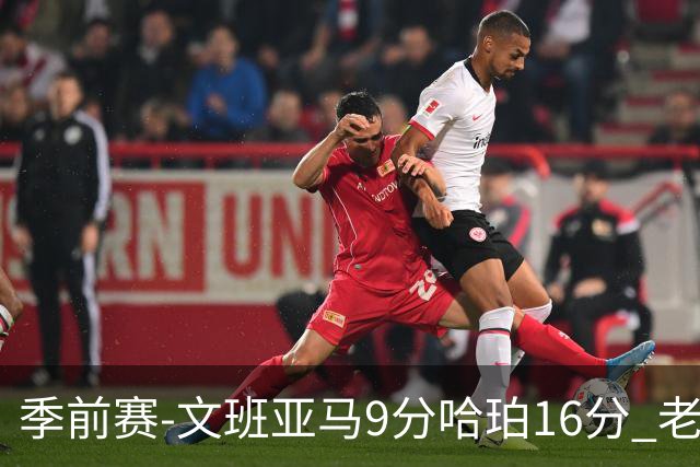 季前赛-文班亚马9分哈珀16分 老鹰险胜马刺