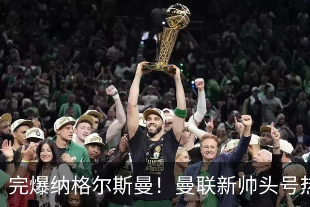 完爆纳格尔斯曼！曼联新帅头号热门出炉，他才是红魔救星