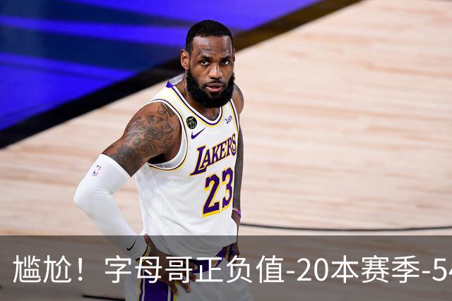 尴尬！字母哥正负值-20本赛季-54 他不在热火才有高潮