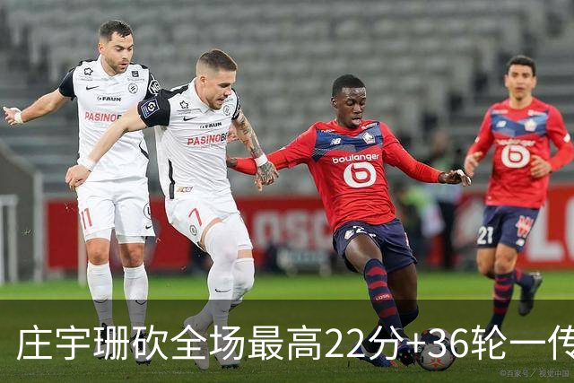 庄宇珊砍全场最高22分+36轮一传零失误，率队力克强敌取连胜