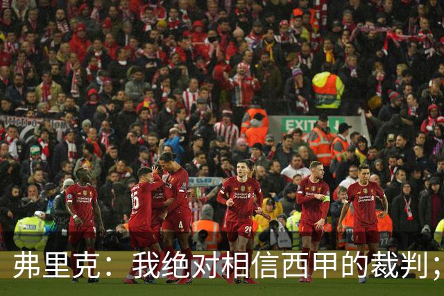 弗里克：我绝对相信西甲的裁判；今天我们练了定位球防守