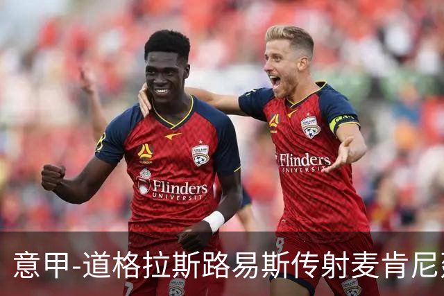 意甲-道格拉斯路易斯传射麦肯尼建功 尤文2-0客胜莱切
