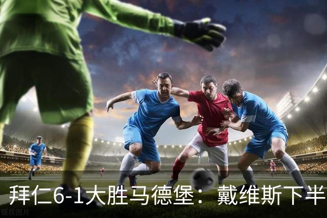 拜仁6-1大胜马德堡：戴维斯下半场爆发成关键