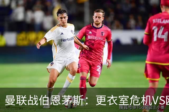 曼联战伯恩茅斯：更衣室危机VS欧联横扫，谁能笑到最后？