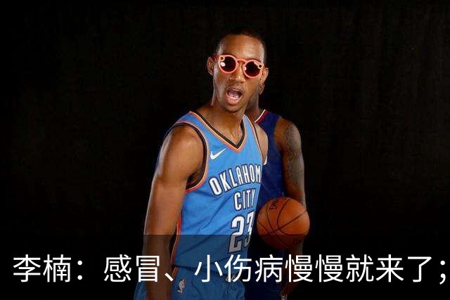 李楠：感冒、小伤病慢慢就来了；五连胜对于我们不应该是包袱