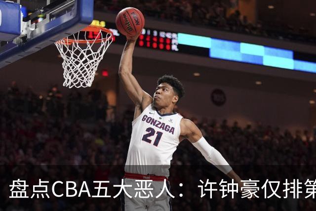 盘点CBA五大恶人：许钟豪仅排第五，压轴这位曾绊倒朱芳雨