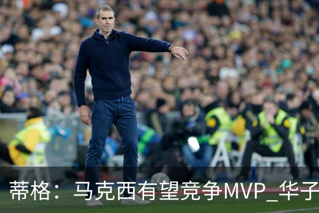 蒂格：马克西有望竞争MVP 华子受伤后也就剩卢卡文班SGA那几人了