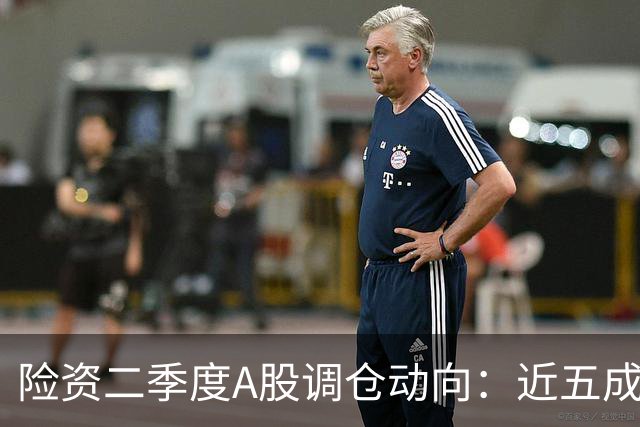 险资二季度A股调仓动向：近五成资金重仓银行股，科技板块调仓明显