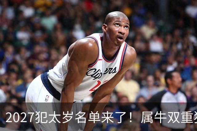 2027犯太岁名单来了！属牛双重犯太岁最凶，属鼠属狗属羊如何化解
