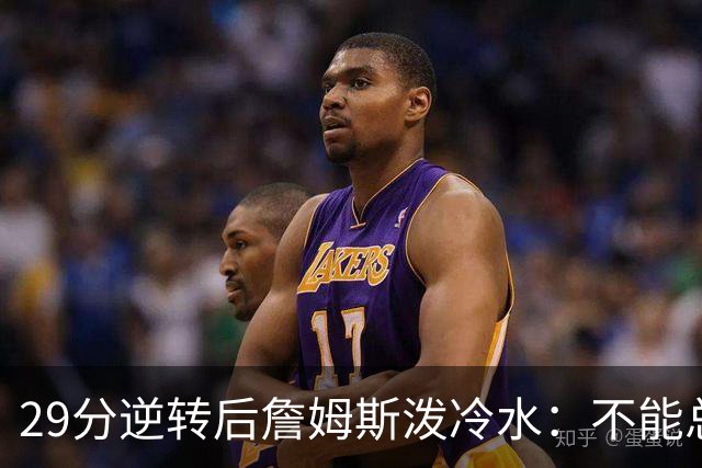 29分逆转后詹姆斯泼冷水：不能总指望这种方式赢球