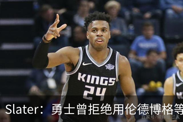 Slater：勇士曾拒绝用伦德博格等筹码追布朗 库里渴望补强内线