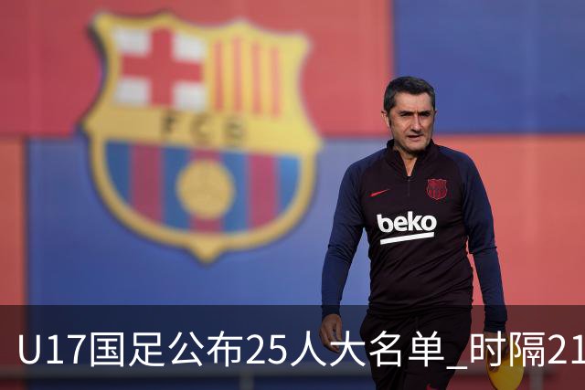 U17国足公布25人大名单 时隔21年将再战世少赛